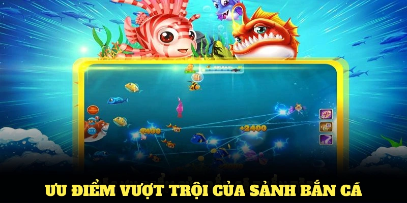 ưu điểm nổi bật nhất tại sảnh bắn cá
